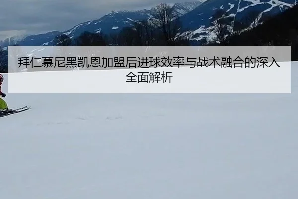 拜仁慕尼黑凯恩加盟后进球效率与战术融合的深入全面解析