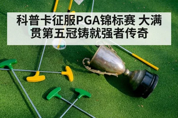 科普卡征服PGA锦标赛 大满贯第五冠铸就强者传奇