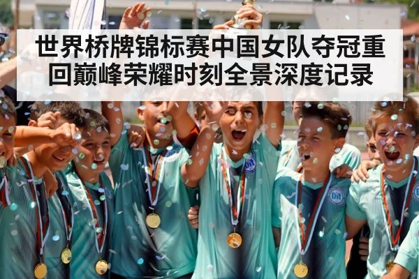 世界桥牌锦标赛中国女队夺冠重回巅峰荣耀时刻全景深度记录